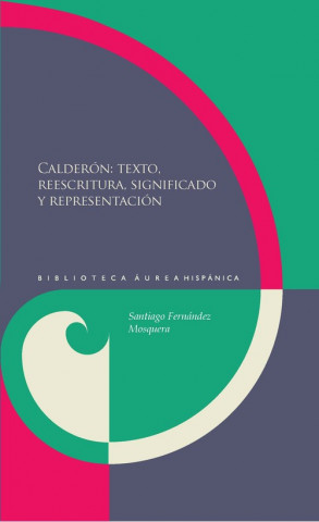 Книга Calderón : texto, reescrituta, significado y representación Santiago Fernández Mosquera