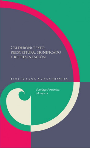 Kniha Calderón : texto, reescrituta, significado y representación Santiago Fernández Mosquera