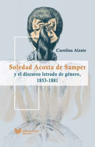 Libro Soledad Acosta de Samper y el discurso letrado de género, 1853-1881 Carolina Alzate