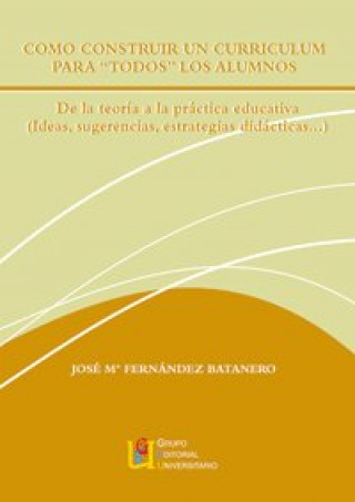 Kniha Como construir un curriculum para todos los alumnos : de la teoría a la práctica educativa (ideas, sugerencias, estrategias didácticas--) José María Fernández Batanero
