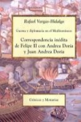 Libro Guerra y diplomacia en el Mediterráneo : correspondencia inédita de Felipe II con Andrea Doria y Juan Andrea Doria 