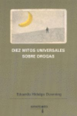 Könyv Diez mitos universales sobre drogas : refutados mediante la más rigurosa aplicación del método científico Eduardo Hidalgo Downing