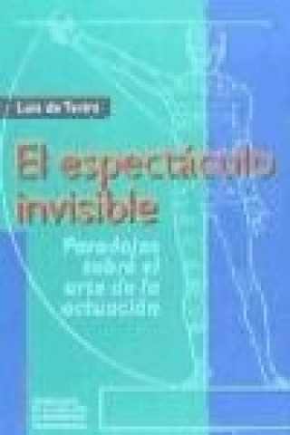 Kniha El espectáculo invisible : paradojas sobre el arte de la actuación Luis de Tavira