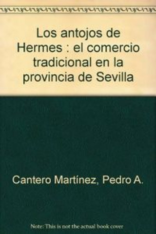 Knjiga Los antojos de Hermes : el comercio tradicional en la provincia de Sevilla Pedro A. Cantero Martínez