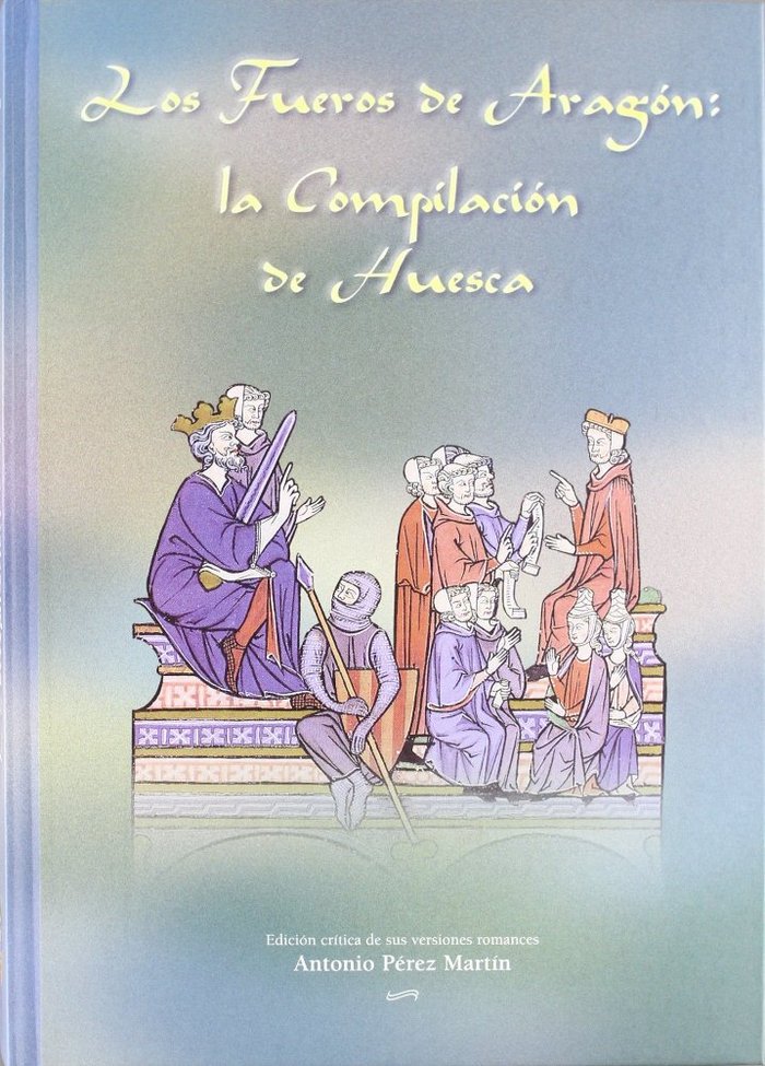 Carte Los fueros de Aragón : la compilación de Huesca : edición crítica de sus versiones romances Antonio Pérez Martín