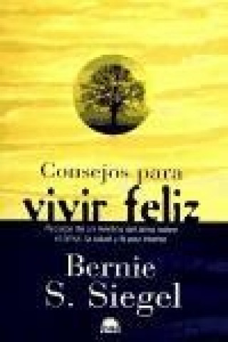 Книга Consejos para vivir felíz, recetas de un médico del alma sobre el amor, la salud y la paz interior Bernie S. Siegel