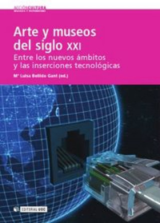 Book Arte y museos del siglo XXI : entre los nuevos ámbitos y las inserciones tecnológicas María Luisa . . . [et al. ] Bellido Gant