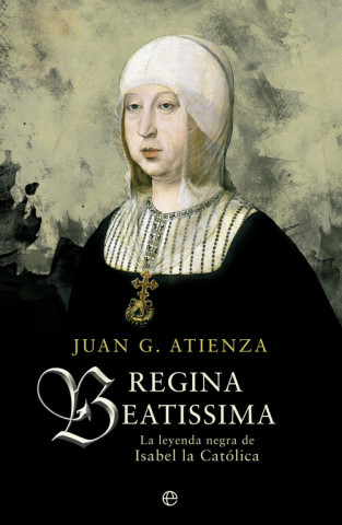 Kniha Regina Beatissima : la leyenda negra de Isabel la Católica Juan G. Atienza