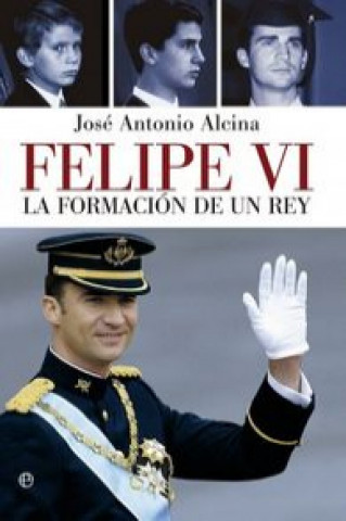 Könyv Felipe VI : la formación de un rey José Antonio Alcina del Cuvillo