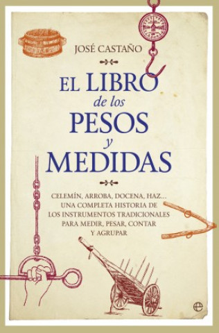 Livre El libro de los pesos y medidas : celemín, arroba, docena, haz-- una completa historia de los instrumentos tradicionales para medir, pesar, contar y a 