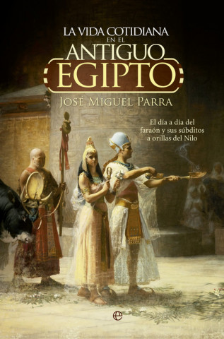 Libro La vida cotidiana en el Antiguo Egipto. El día a día del faraón y sus súbditos a orillas del Nilo JOSE M. PARRA