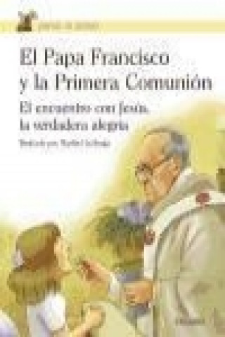 Kniha El Papa Francisco y la Primera Comunión : el encuentro con Jesús, la verdadera alegría Papa Francisco