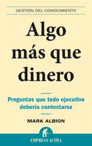 Kniha Algo Mas Que Dinero: Preguntas Que Todo Ejecutivo Deberia Contestarse: Redefinir Riesgos y Recompensas Para una Vida Con Sentido = More Than Money Mark Albion