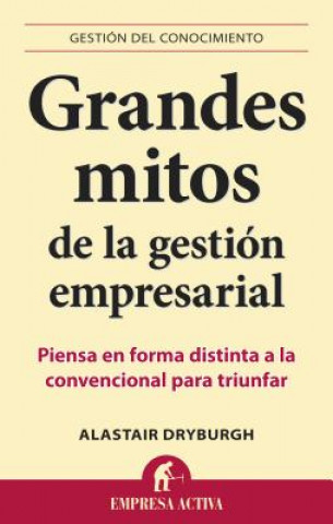 Könyv Grandes Mitos de la Gestion Empresarial: Piensa en Forma Distinta a la Convencional Para Triunfar Alastair Dryburgh