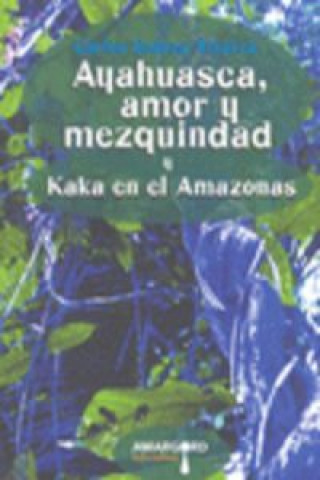 Kniha Ayahuasca, amor y mezquindad seguido de Kaká en el Amazonas Carlos M. Suárez Álvarez