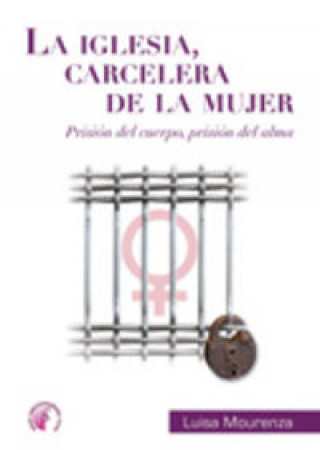 Könyv La Iglesia carcelera de la mujer : prisión del alma, prisión del cuerpo Luisa Mourenza Campdepadrós