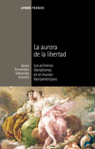 Carte La aurora de la libertad : los primeros liberalismos en el mundo iberoamericano JAVIER FERNANDEZ SEBASTIAN