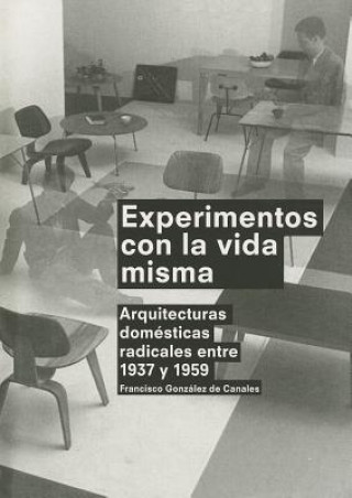 Carte Experimentos Con la Vida Misma: Arquitecturas Domesticas Radicales Entre 1937 y 1959 = Experiments with Life Itself Francisco Gonzalez De Canales
