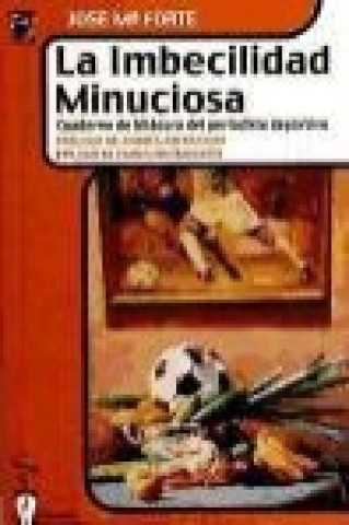 Kniha La imbecilidad minuciosa : cuaderno de bitácora del periodista deportivo José María Forte