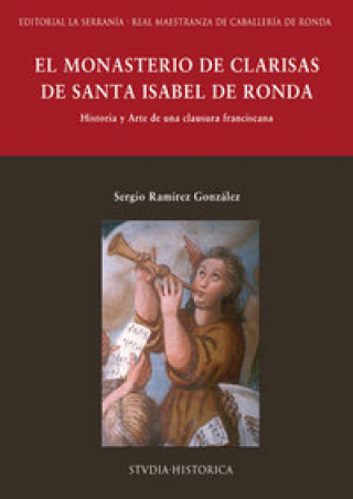 Carte El monasterio de clarisas de Santa Isabel de Ronda : historia y arte de una clausura franciscana Sergio Ramírez González