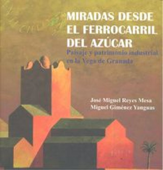 Carte Miradas desde el ferrocarril del azúcar : paisaje y patrimonio industrial en la Vega de Granada Miguel Giménez Yanguas