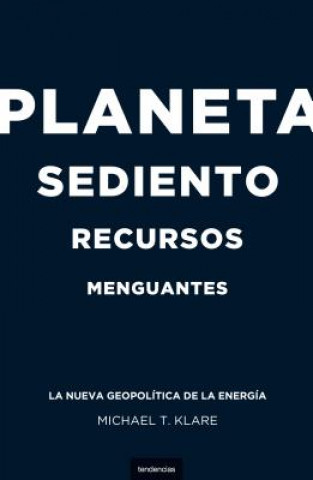Könyv Planeta Sediento, Recursos Menguantes: La Nueva Geopolitica de la Energia = Rising Powers, Shrinking Planet Michael T. Klare