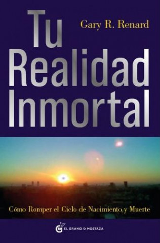 Kniha Tu realidad inmortal : cómo romper el ciclo de nacimiento y muerte Gary R. Renard