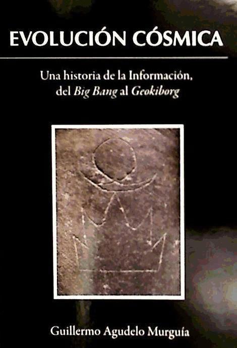 Kniha La evolución cósmica : una teoría de la información, del Big Bang al Geokiborg Guillermo Agudelo Murguía