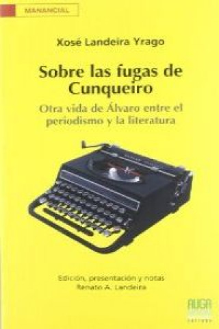 Libro Sobre las fugas de Cunqueiro : otra vida de Álvaro entre el periodismo y la literatura XOSE LANDEIRA YRAGO