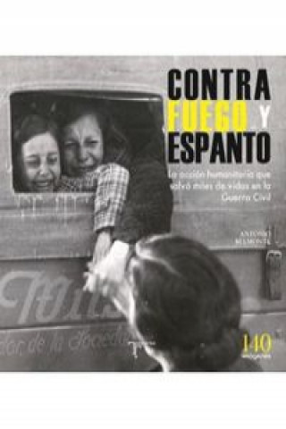 Book Contra fuego y espanto : la acción humanitaria que salvó miles de vidas en la Guerra Civil Antonio Belmonte Castell