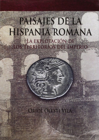 Könyv Paisajes de la Hispania romana : la explotación de los territorios del imperio ORIOL OLESTI VILA