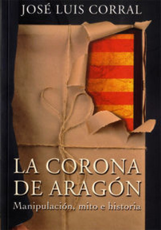 Kniha La Corona de Aragón : manipulación, mito e historia José Luis Corral Lafuente