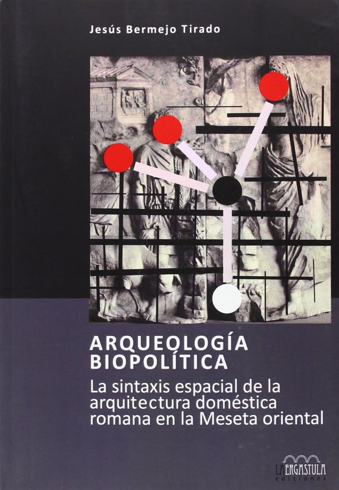 Könyv Arqueología biopolítica : la sintaxis espacial de la arquitectura doméstica romana en la meseta oriental Jesús Bermejo Tirado