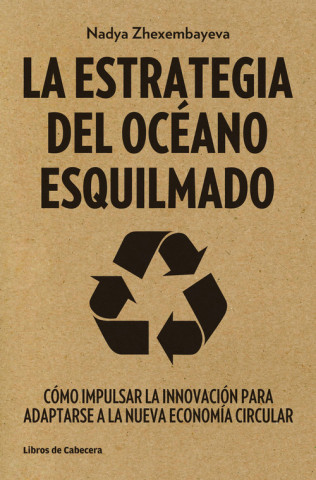 Kniha La estrategia del océano esquilmado : cómo impulsar la innovación para adaptarse a la nueva economía circular Nadya Zhexembayeva