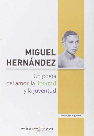 Könyv MIGUEL HERNANDEZ UN POETA DEL AMOR, LA LIBERTAD Y LA JUVENTUD JESUCRISTO RIQUELME