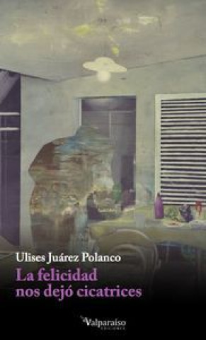 Książka La felicidad nos dejó cicatrices Ulises Juárez Polanco