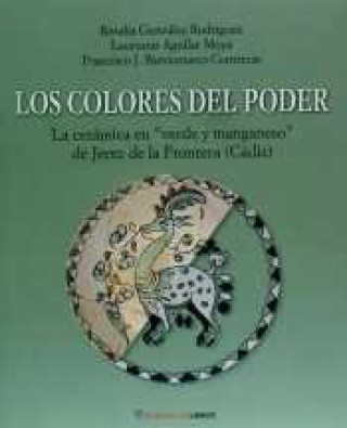 Kniha Los colores del poder : la cerámica "verde y manganeso" de Jerez de la Frontera 