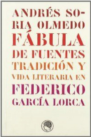 Könyv Fábula de fuentes : tradición y vida literaria en Federico García Lorca Andrés Soria Olmedo