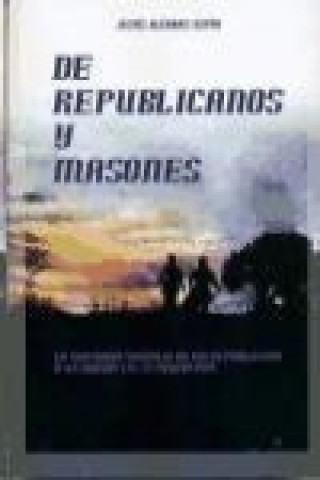 Kniha De republicanos y masones : la tortuosa vivencia de un republicano y un masón en la posguerra Jesús Alcarraz Espín
