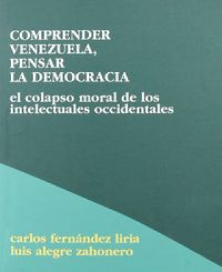 Buch Comprender Venezuela, pensar la democracia : el colapso moral de los intelectuales occidentales Luis Alegre Zahonero