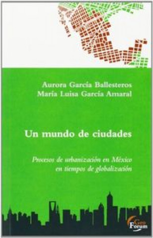 Kniha Un mundo de ciudades : procesos de urbanización en México en tiempos de globalización María Luisa García Amaral