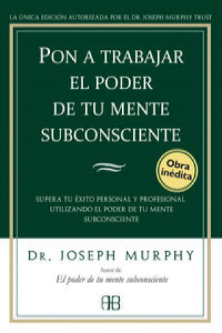 Kniha Pon a trabajar el poder de tu mente subconsciente : supera tu éxito personal y profesional utilizando el poder de tu mente subconsciente Joseph Murphy