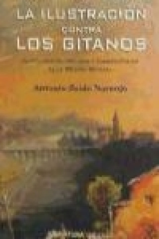 Könyv La Ilustración contra los gitanos : antecedentes, historia y consecuencis de la prisión general Antonio Zoido