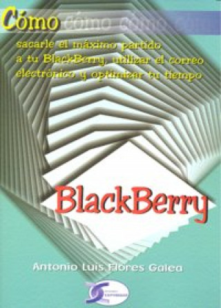 Carte Cómo sacarle el máximo partido a tu BlackBerry, utilizar el correo eléctronico y optimizar tu tiempo : blackberry Antonio Luis Flores Galea