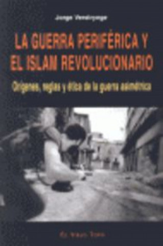 Carte La guerra periférica y el islam revolucionario : orígenes, reglas y ética de la guerra asimétrica JORGE VERSTRYNGE