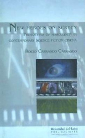 Kniha New heroes on screen : prototypes of masculinity in contemporary science fiction cinema Rocío Carrasco Carrasco