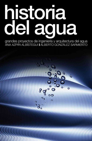 Carte Historia del agua : grandes proyectos de arquitectura e ingeniería del agua Ana Azpiri Albístegui