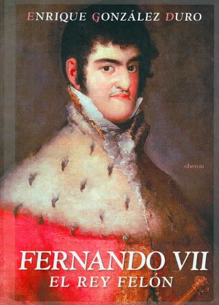 Könyv Fernando VII : el rey Felón ENRIQUE GONZALEZ DURO