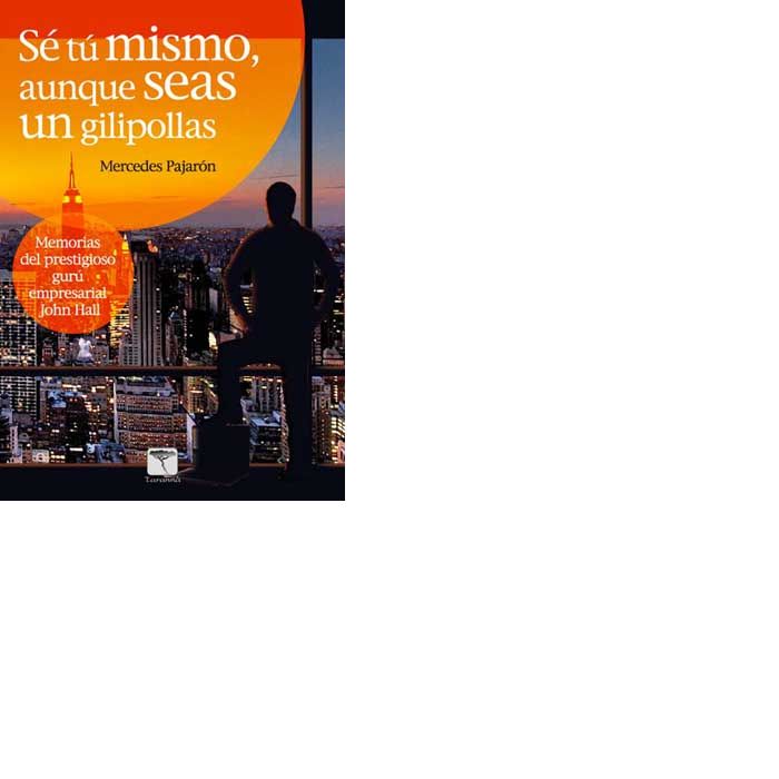 Книга Sé tú mismo, aunque seas un gilipollas : memorias del prestigioso gurú empresarial John Hall Mercedes Pajarón Pajarón