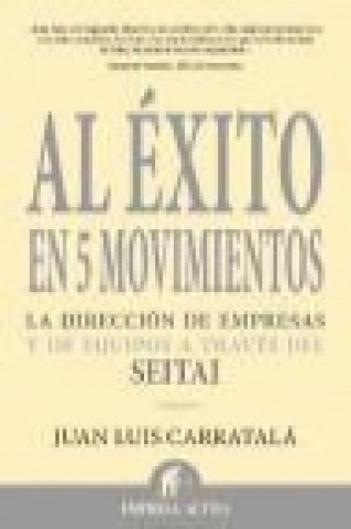 Carte Al éxito en 5 movimientos : la dirección de empresas y de equipos a través del seitai Juan Luis Carratala Alastruey